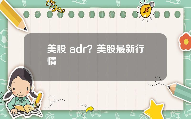 美股 adr？美股最新行情